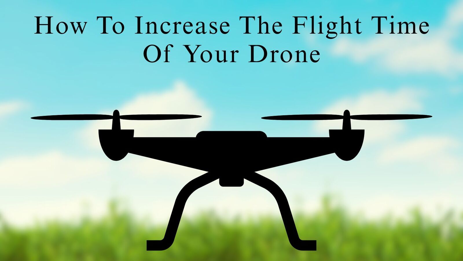 How To Increase The Flight Time Of Your Drone: Simple Tips That Actually Work